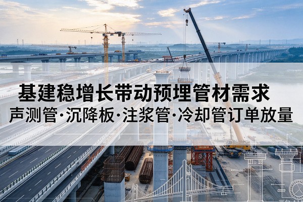 山亭基建稳增长带动预埋监测管材需求,声测管、沉降板、注浆管订单持续放量