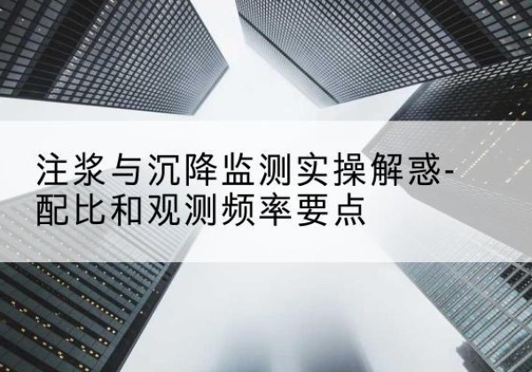 山亭水泥浆配比不当会不会造成注浆管堵管？-注浆与沉降监测实操解惑-配比和观测频率要点